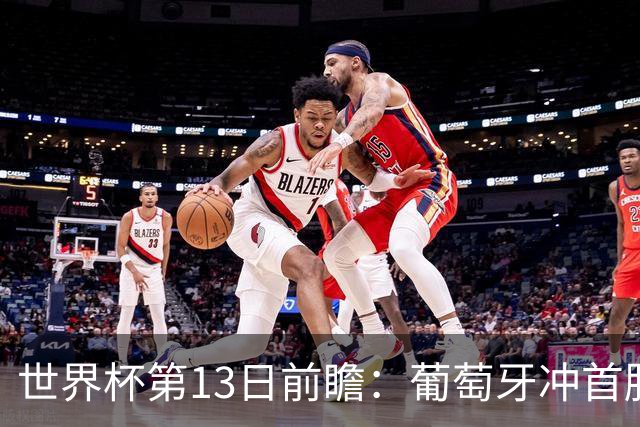 世界杯第13日前瞻：葡萄牙冲首胜 凯恩率英格兰争连胜晋级