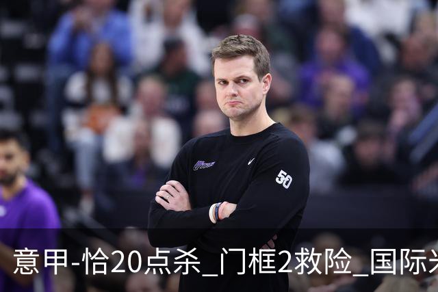 意甲-恰20点杀 门框2救险 国际米兰客胜尤文图斯